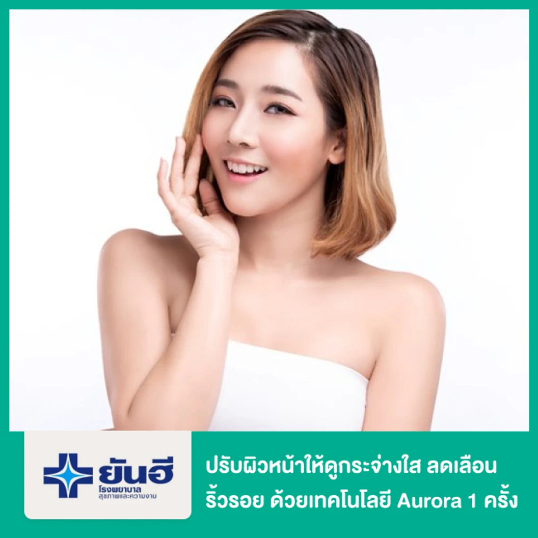 ปรับผิวหน้าให้ดูกระจ่างใส ลดเลือนริ้วรอย ด้วยเทคโนโลยี Aurora 1 ครั้ง